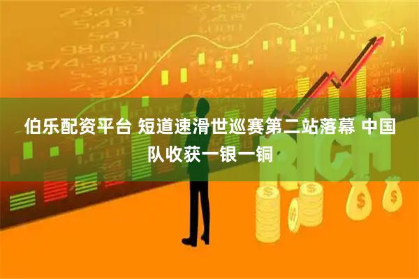 伯乐配资平台 短道速滑世巡赛第二站落幕 中国队收获一银一铜