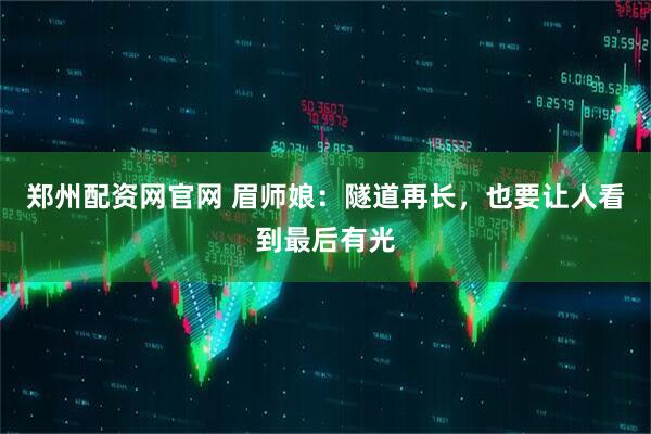郑州配资网官网 眉师娘：隧道再长，也要让人看到最后有光