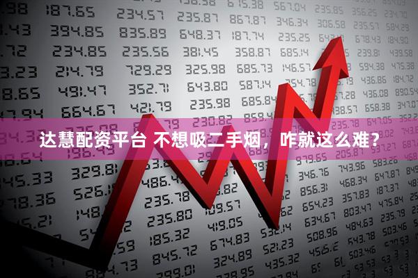 达慧配资平台 不想吸二手烟，咋就这么难？