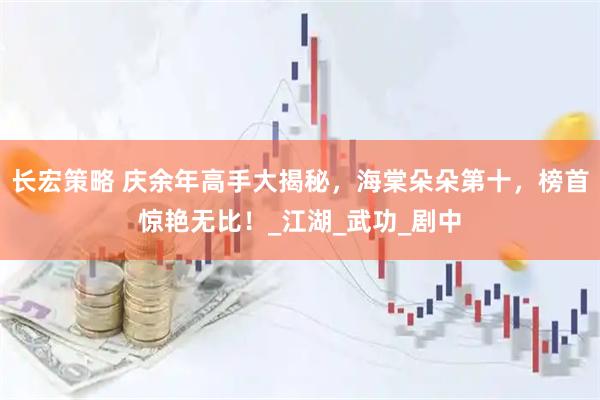 长宏策略 庆余年高手大揭秘，海棠朵朵第十，榜首惊艳无比！_江湖_武功_剧中
