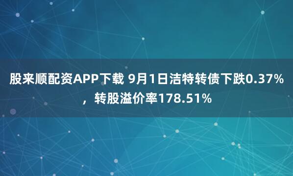 股来顺配资APP下载 9月1日洁特转债下跌0.37%，转股溢价率178.51%