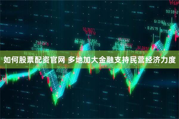 如何股票配资官网 多地加大金融支持民营经济力度