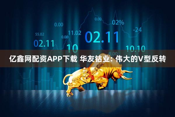 亿鑫网配资APP下载 华友钴业: 伟大的V型反转