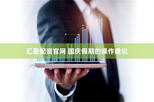 汇盈配资官网 国庆假期的操作建议