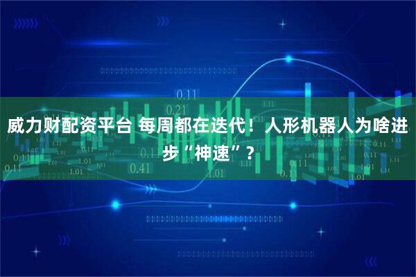 威力财配资平台 每周都在迭代！人形机器人为啥进步“神速”？