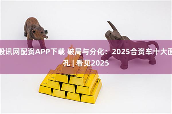 股讯网配资APP下载 破局与分化：2025合资车十大面孔 | 看见2025