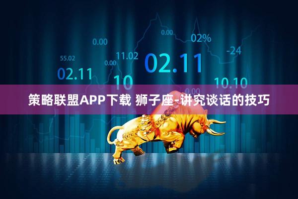 策略联盟APP下载 狮子座-讲究谈话的技巧