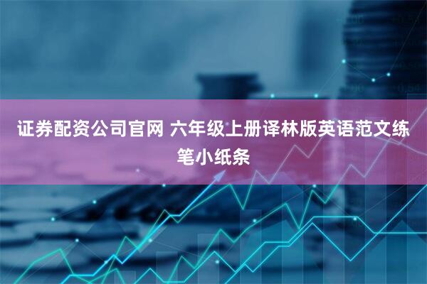 证券配资公司官网 六年级上册译林版英语范文练笔小纸条