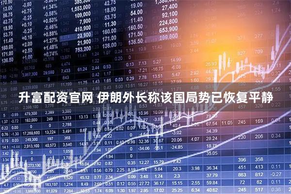 升富配资官网 伊朗外长称该国局势已恢复平静